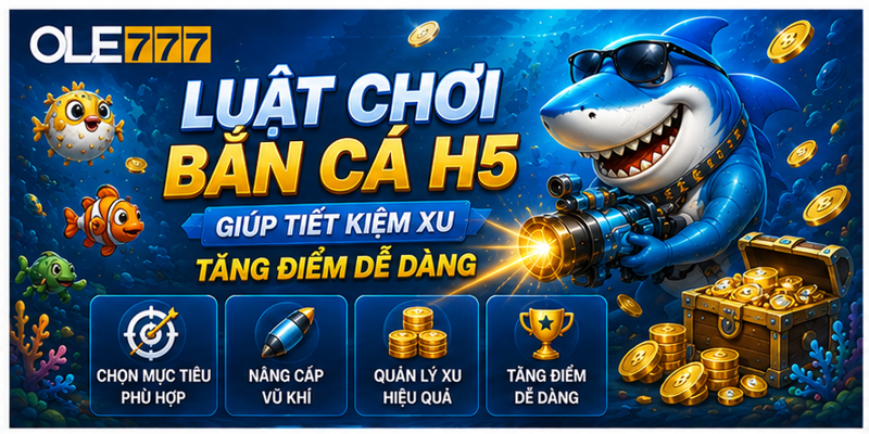 Luật Chơi Bắn Cá H5 Giúp Tiết Kiệm Xu Tăng Điểm Dễ Dàng