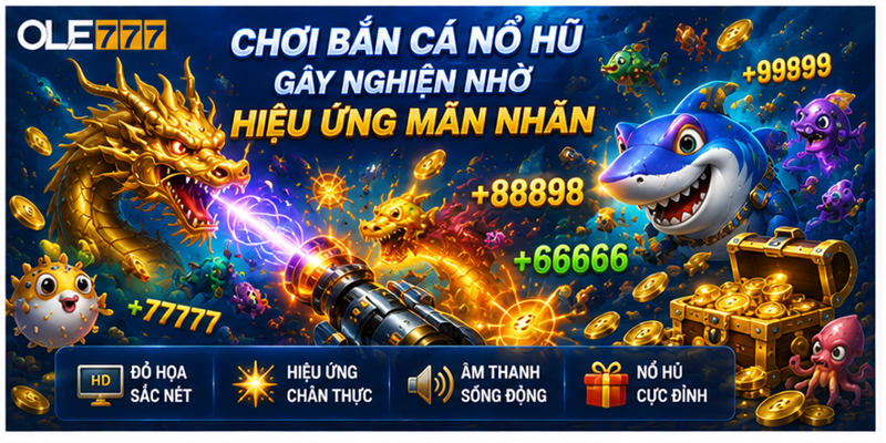 Chơi bắn cá nổ hũ gây nghiện nhờ hiệu ứng mãn nhãn Chơi bắn cá nổ hũ gây nghiện nhờ hiệu ứng mãn nhãn