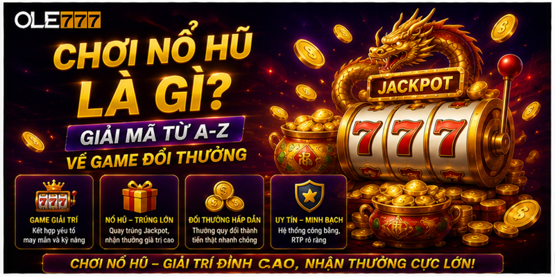 Chơi Nổ Hũ Là Gì? Giải Mã Từ A-Z Về Game Đổi Thưởng