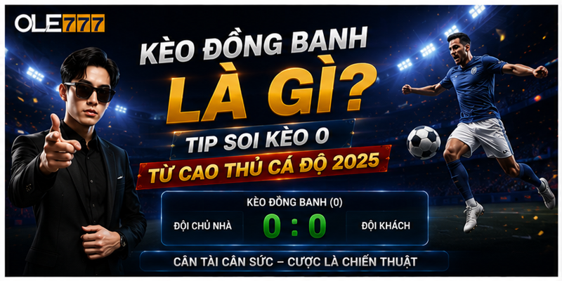 Kèo Đồng Banh Là Gì? Tip Soi Kèo 0 Từ Cao Thủ Cá Độ 2025