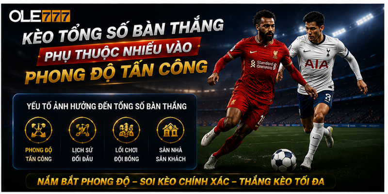 Kèo tổng số bàn thắng phụ thuộc nhiều vào phong độ tấn công Kèo tổng số bàn thắng phụ thuộc nhiều vào phong độ tấn công