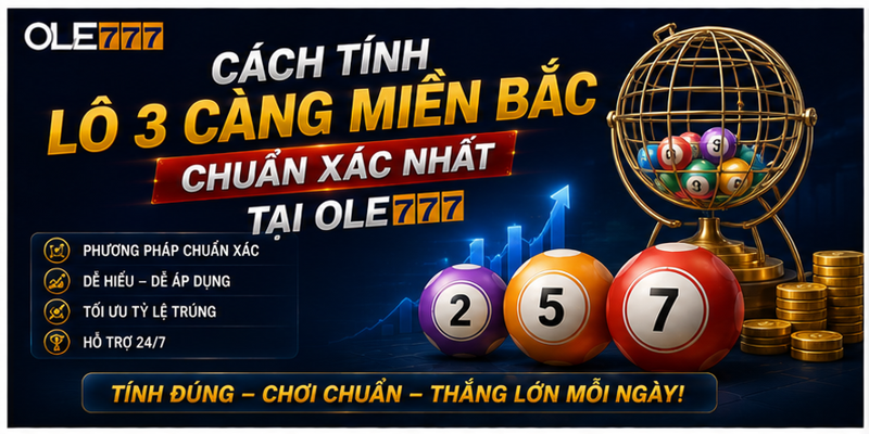 Cách Tính Lô 3 Càng Miền Bắc Chuẩn Xác Nhất Tại Ole777 