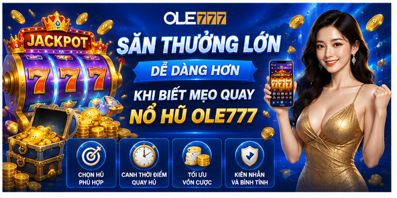 Săn thưởng lớn dễ dàng hơn khi biết mẹo quay nổ hũ Ole777