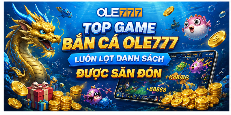 Top game bắn cá Ole777 luôn lọt danh sách được săn đón