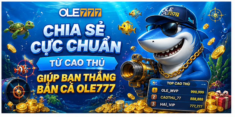 Chia sẻ cực chuẩn từ cao thủ giúp bạn thắng bắn cá Ole777