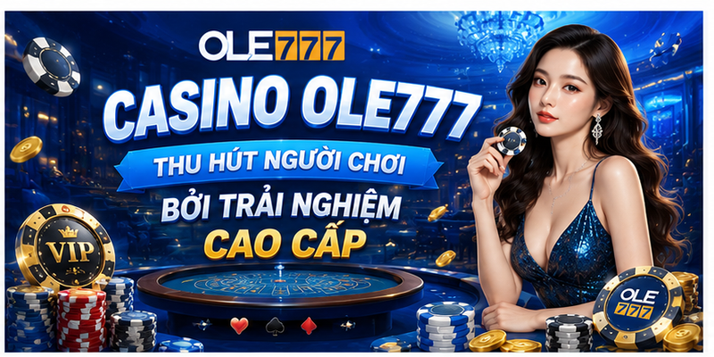Casino Ole777 thu hút người chơi bởi trải nghiệm cao cấp