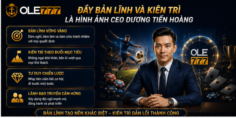 Đầy bản lĩnh và kiên trì là hình ảnh CEO Dương Tiến Hoàng